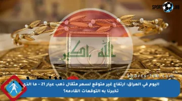 اليوم في العراق: ارتفاع غير متوقع لسعر مثقال ذهب عيار 21 – ما الذي تخبرنا به التوقعات القادمة؟